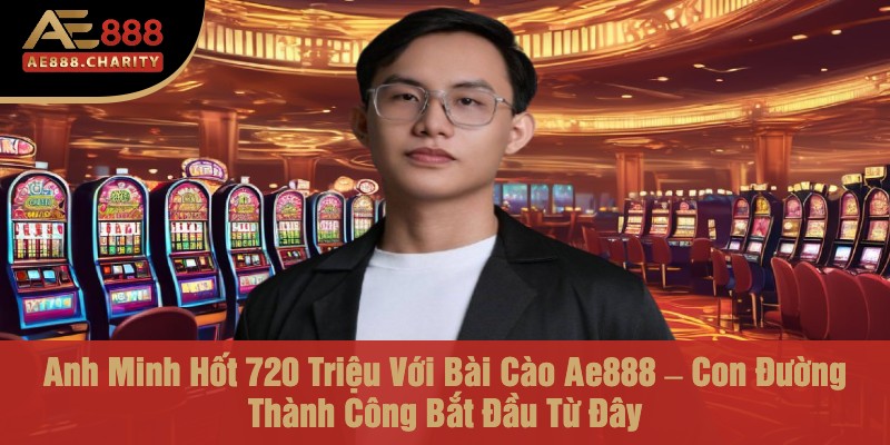 Anh Minh Hốt 720 Triệu Với Bài Cào Ae888 – Con Đường Thành Công Bắt Đầu Từ Đây 1 anh minh hot 720 trieu voi bai cao ae888 – con duong thanh cong bat dau tu day