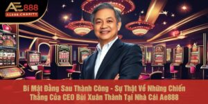 Bí Mật Đằng Sau Thành Công - Sự Thật Về Những Chiến Thắng Của CEO Bùi Xuân Thành Tại Nhà Cái Ae888