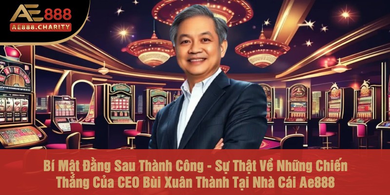 Bí Mật Đằng Sau Thành Công - Sự Thật Về Những Chiến Thắng Của CEO Bùi Xuân Thành Tại Nhà Cái Ae888 1 Bí Mật Đằng Sau Thành Công - Sự Thật Về Những Chiến Thắng Của CEO Bùi Xuân Thành Tại Nhà Cái Ae888