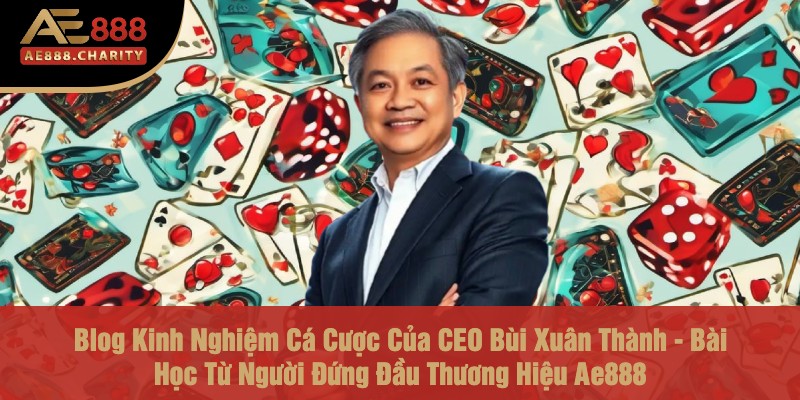 Blog Kinh Nghiệm Cá Cược Của CEO Bùi Xuân Thành - Bài Học Từ Người Đứng Đầu Thương Hiệu Ae888 1 Blog Kinh Nghiệm Cá Cược Của CEO Bùi Xuân Thành - Bài Học Từ Người Đứng Đầu Thương Hiệu Ae888