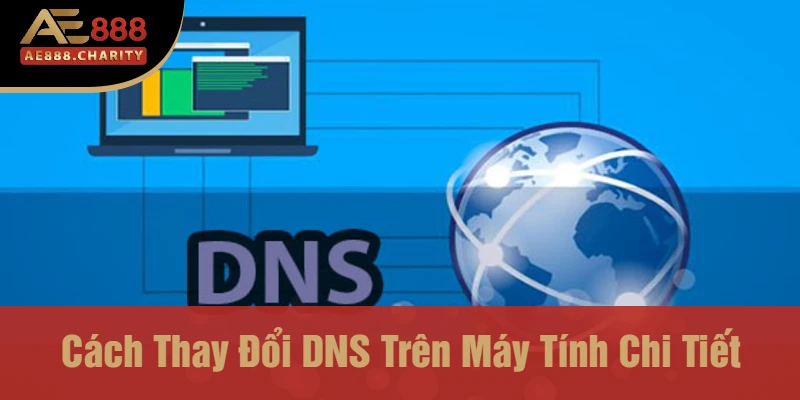 Cách Thay Đổi DNS Trên Máy Tính Chi Tiết