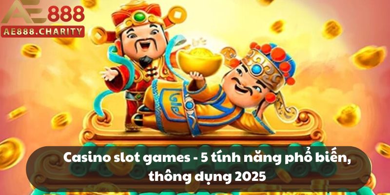 Casino slot games - 5 tính năng phổ biến, thông dụng 2025 1 Casino slot games - 5 tính năng phổ biến, thông dụng 2025