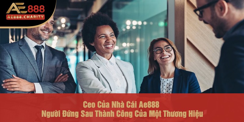 Ceo Của Nhà Cái Ae888 - Người Đứng Sau Thành Công Của Một Thương Hiệu 1 Ceo Của Nhà Cái Ae888 - Người Đứng Sau Thành Công Của Một Thương Hiệu