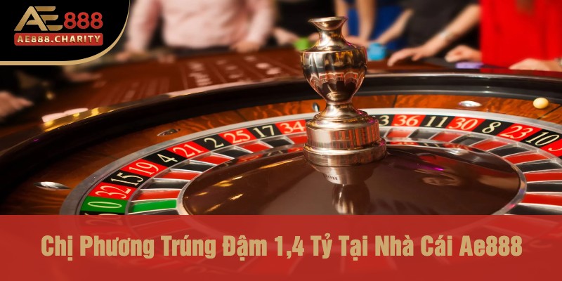 Chị Phương Trúng Đậm 1,4 Tỷ Tại Nhà Cái Ae888