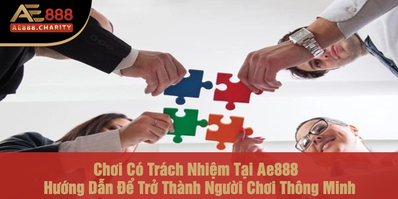 Chơi Có Trách Nhiệm Tại Ae888 - Hướng Dẫn Để Trở Thành Người Chơi Thông Minh 1 Chơi có trách nhiệm tại Ae888