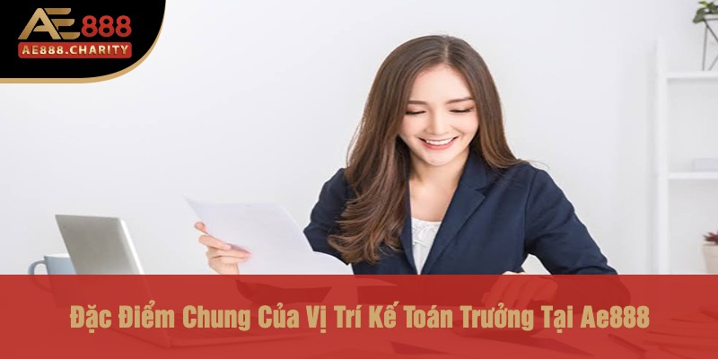 Khám Phá Cơ Hội Nghề Nghiệp Tại Ae888 - Tuyển Dụng Vị Trí Kế Toán Trưởng 2 Đặc Điểm Chung Của Vị Trí Kế Toán Trưởng Tại Ae888