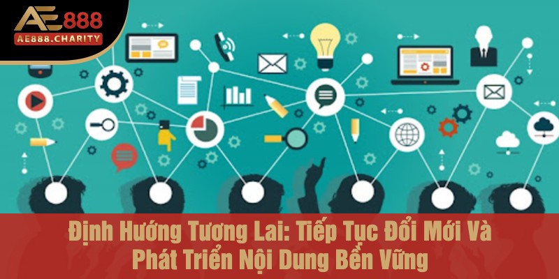 Từ Ý Tưởng Đến Đỉnh Cao - Chiến Lược Phát Triển Nội Dung Độc Đáo Của CEO Bùi Xuân Thành Trên Ae888 3 Định Hướng Tương Lai: Tiếp Tục Đổi Mới Và Phát Triển Nội Dung Bền Vững