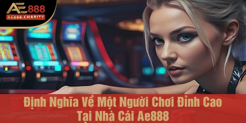 Top Người Chơi Đỉnh Cao TOP 1 Tại Nhà Cái Ae888 - Tài Năng Bùng Nổ Tại Sân Chơi Ae888 2 Định Nghĩa Về Một Người Chơi Đỉnh Cao Tại Nhà Cái Ae888