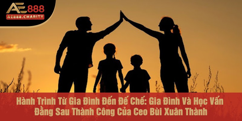 Hành Trình Từ Gia Đình Đến Đế Chế - Khám Phá Gia Đình Và Học Vấn Đằng Sau Thành Công Của Ceo Bùi Xuân Thành Tại Ae888 2 Hành Trình Từ Gia Đình Đến Đế Chế: Gia Đình Và Học Vấn Đằng Sau Thành Công Của Ceo Bùi Xuân Thành