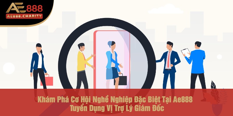 Khám Phá Cơ Hội Nghề Nghiệp Đặc Biệt Tại Ae888 - Tuyển Dụng Vị Trợ Lý Giám Đốc