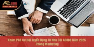 Khám Phá Cơ Hội Tuyển Dụng Từ Nhà Cái AE888 Năm 2025 - Phòng Marketing