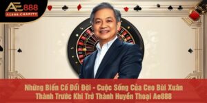Những Biến Cố Đổi Đời - Cuộc Sống Của Ceo Bùi Xuân Thành Trước Khi Trở Thành Huyền Thoại Ae888