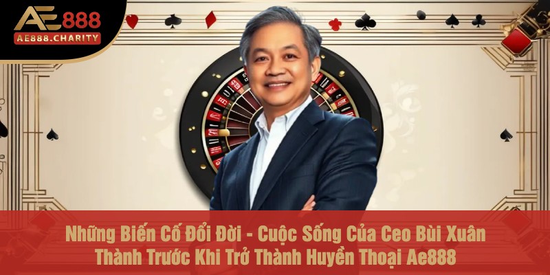 Những Biến Cố Đổi Đời - Cuộc Sống Của Ceo Bùi Xuân Thành Trước Khi Trở Thành Huyền Thoại Ae888 1 Những Biến Cố Đổi Đời - Cuộc Sống Của Ceo Bùi Xuân Thành Trước Khi Trở Thành Huyền Thoại Ae888