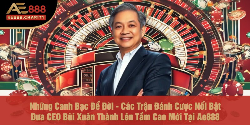 Những Canh Bạc Để Đời - Các Trận Đánh Cược Nổi Bật Đưa CEO Bùi Xuân Thành Lên Tầm Cao Mới Tại Ae888 1 Những Canh Bạc Để Đời - Các Trận Đánh Cược Nổi Bật Đưa CEO Bùi Xuân Thành Lên Tầm Cao Mới Tại Ae888