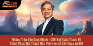 Những Trận Đấu Định Mệnh - CEO Bùi Xuân Thành Đã Chinh Phục Thử Thách Như Thế Nào Để Xây Dựng Ae888