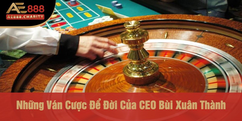 Những Canh Bạc Để Đời - Các Trận Đánh Cược Nổi Bật Đưa CEO Bùi Xuân Thành Lên Tầm Cao Mới Tại Ae888 3 Những Ván Cược Để Đời Của CEO Bùi Xuân Thành