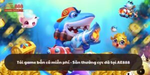 Tải game bắn cá miễn phí - Săn thưởng cực đã tại AE888
