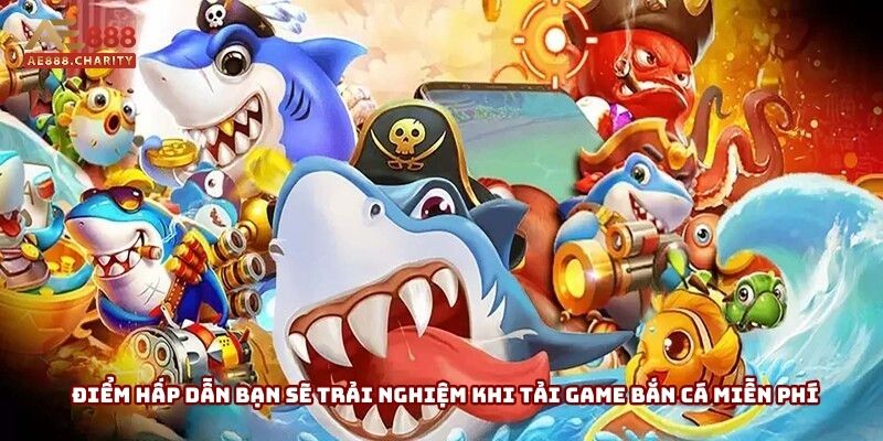 Điểm hấp dẫn bạn sẽ trải nghiệm khi tải game bắn cá miễn phí tại nhà cái