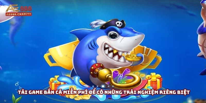Tải game bắn cá miễn phí để có những trải nghiệm riêng biệt
