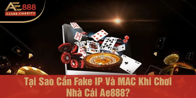 Khám Phá Chi Tiết Cách Fake IP Và MAC Để Chơi Nhà Cái Ae888 Dễ Dàng 2 Tại Sao Cần Fake IP Và MAC Khi Chơi Nhà Cái Ae888?