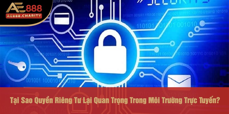Tại Sao Quyền Riêng Tư Lại Quan Trọng Trong Môi Trường Trực Tuyến?