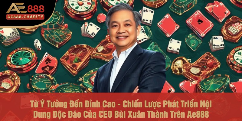 Từ Ý Tưởng Đến Đỉnh Cao - Chiến Lược Phát Triển Nội Dung Độc Đáo Của CEO Bùi Xuân Thành Trên Ae888 1 Từ Ý Tưởng Đến Đỉnh Cao - Chiến Lược Phát Triển Nội Dung Độc Đáo Của CEO Bùi Xuân Thành Trên Ae888