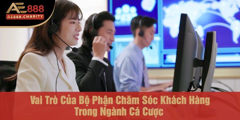 Bộ Phận Chăm Sóc Khách Hàng Của Nhà Cái Ae888 - Tạo Dựng Niềm Tin Cho Người Chơi 2 Vai Trò Của Bộ Phận Chăm Sóc Khách Hàng Trong Ngành Cá Cược