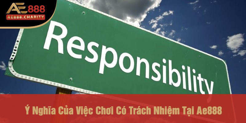 Chơi Có Trách Nhiệm Tại Ae888 - Hướng Dẫn Để Trở Thành Người Chơi Thông Minh 2 Ý Nghĩa Của Việc Chơi Có Trách Nhiệm Tại Ae888